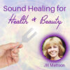 Sound Healing for Health & Beauty – Pkg A - Digital with Group Call – Jill Mattson