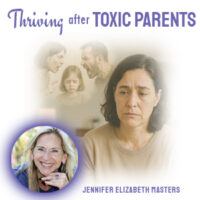 Thriving after Toxic Parents – Jennifer Elizabeth Masters